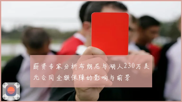 薪资专家分析布朗尼与湖人230万美元合同全额保障的影响与前景