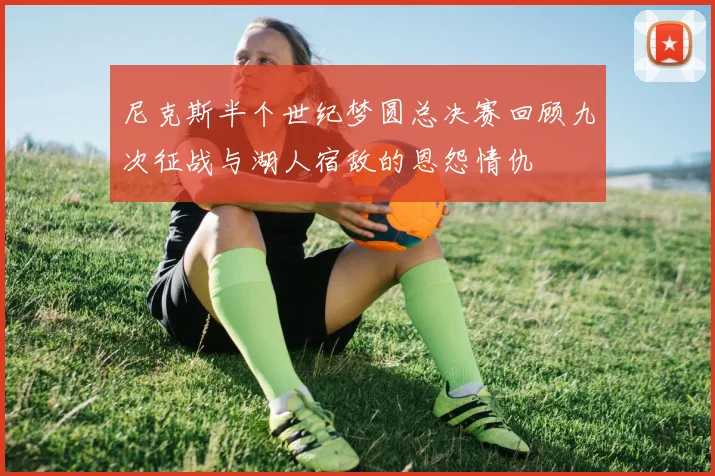 尼克斯半个世纪梦圆总决赛回顾九次征战与湖人宿敌的恩怨情仇