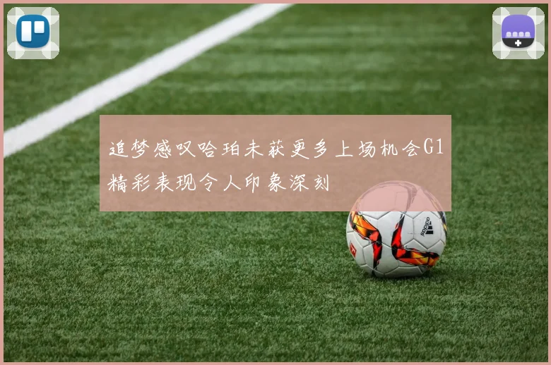 追梦感叹哈珀未获更多上场机会G1精彩表现令人印象深刻