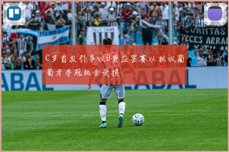 C罗首发引争议B费应罢赛以抗议葡萄牙夺冠机会受损