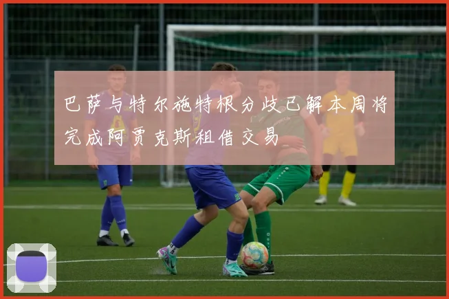 巴萨与特尔施特根分歧已解本周将完成阿贾克斯租借交易