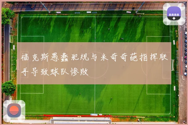 福克斯愚蠢犯规与米奇奇葩指挥联手导致球队惨败