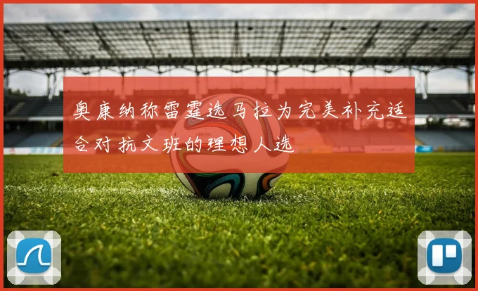 奥康纳称雷霆选马拉为完美补充适合对抗文班的理想人选