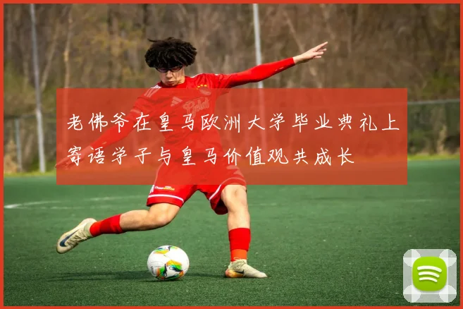 老佛爷在皇马欧洲大学毕业典礼上寄语学子与皇马价值观共成长
